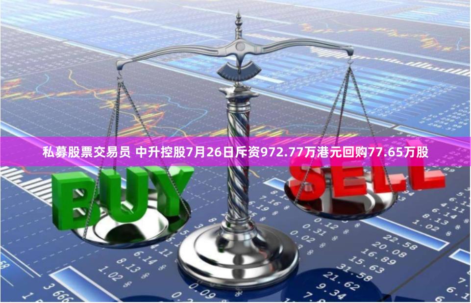 私募股票交易员 中升控股7月26日斥资972.77万港元回购77.65万股