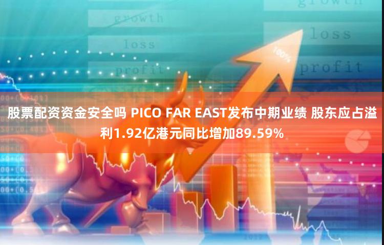 股票配资资金安全吗 PICO FAR EAST发布中期业绩 股东应占溢利1.92亿港元同比增加89.59%