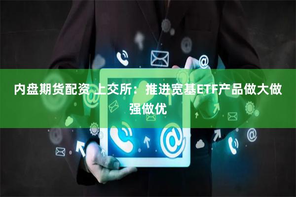 内盘期货配资 上交所：推进宽基ETF产品做大做强做优