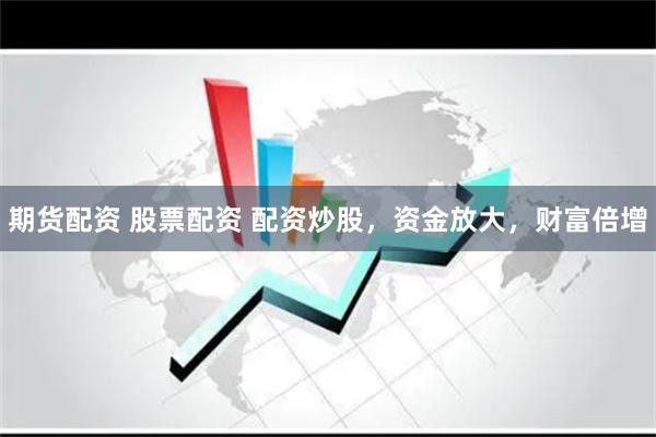 期货配资 股票配资 配资炒股，资金放大，财富倍增