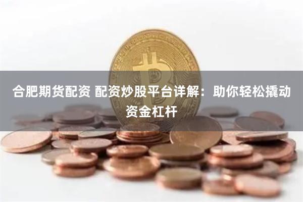 合肥期货配资 配资炒股平台详解：助你轻松撬动资金杠杆