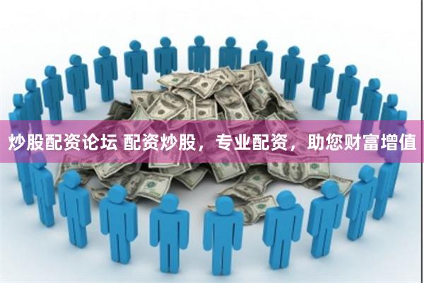 炒股配资论坛 配资炒股，专业配资，助您财富增值