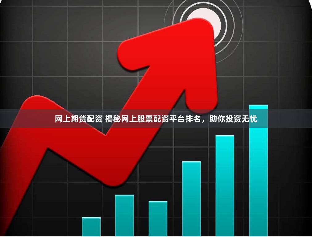 网上期货配资 揭秘网上股票配资平台排名，助你投资无忧