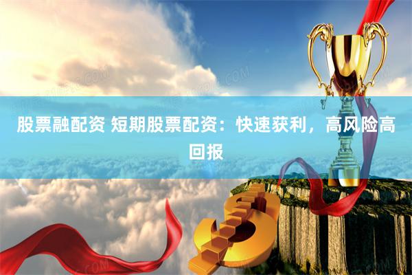 股票融配资 短期股票配资：快速获利，高风险高回报