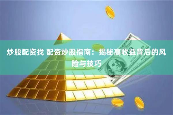 炒股配资找 配资炒股指南：揭秘高收益背后的风险与技巧