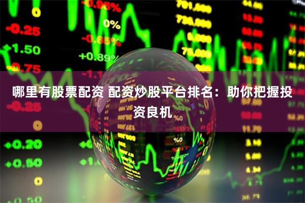 哪里有股票配资 配资炒股平台排名：助你把握投资良机