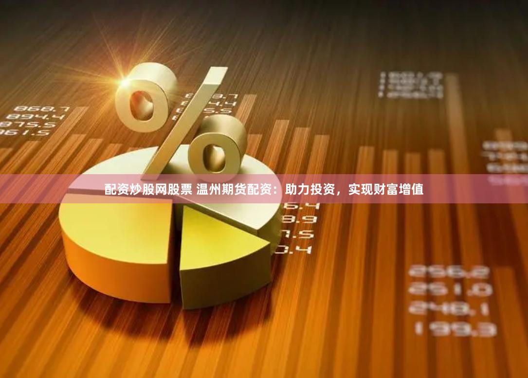 配资炒股网股票 温州期货配资：助力投资，实现财富增值