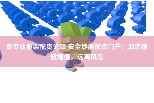 最专业股票配资论坛 安全炒股配资门户：助您稳健增值，远离风险