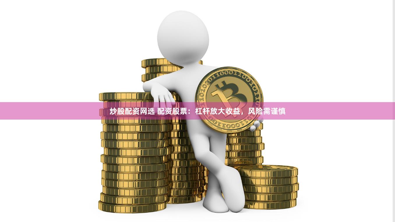 炒股配资网选 配资股票：杠杆放大收益，风险需谨慎