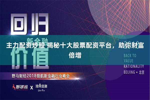 主力配资炒股 揭秘十大股票配资平台，助你财富倍增