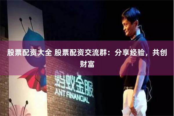 股票配资大全 股票配资交流群：分享经验，共创财富