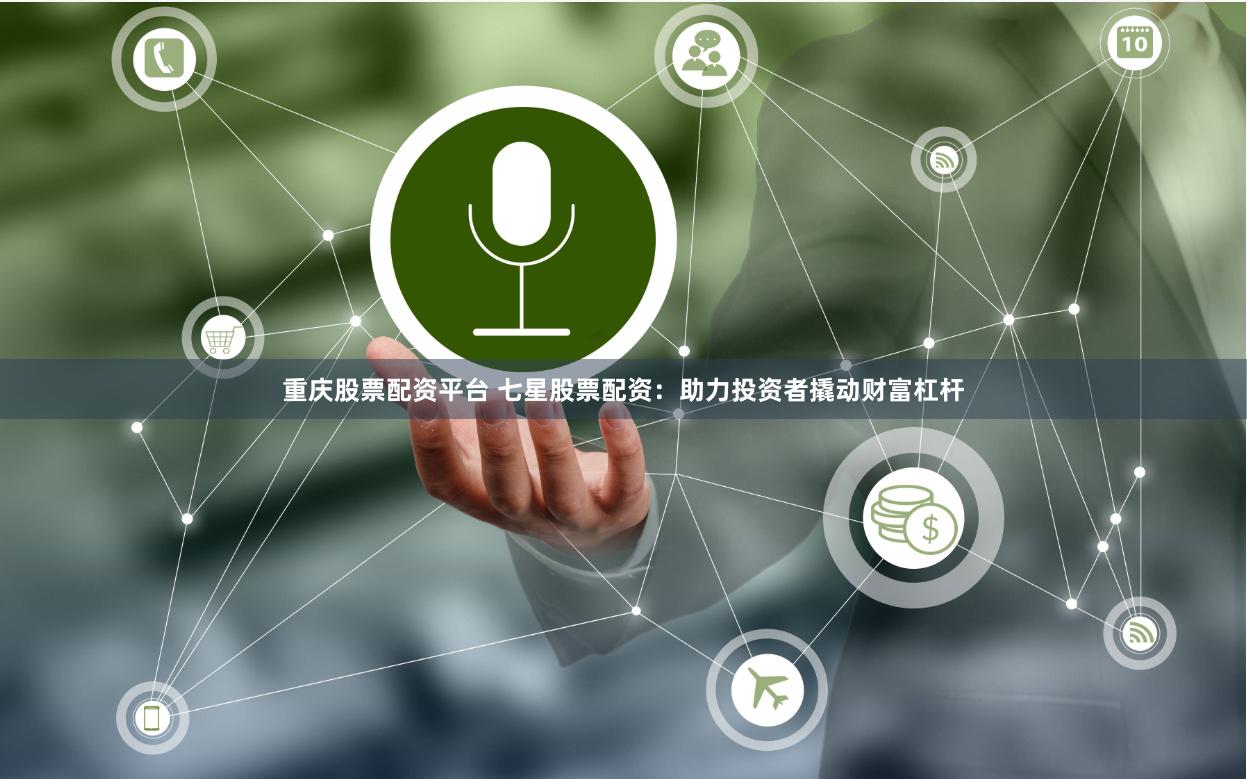 重庆股票配资平台 七星股票配资：助力投资者撬动财富杠杆