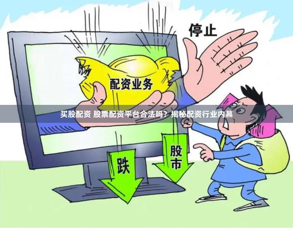 买股配资 股票配资平台合法吗？揭秘配资行业内幕