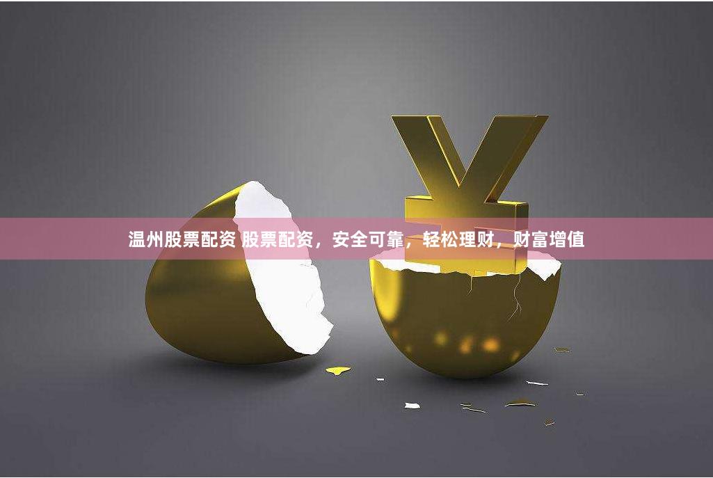 温州股票配资 股票配资，安全可靠，轻松理财，财富增值