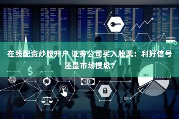 在线配资炒股开户 证券公司买入股票：利好信号还是市场操纵？