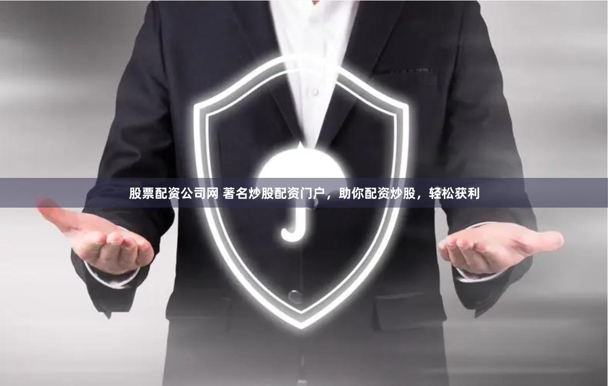 股票配资公司网 著名炒股配资门户，助你配资炒股，轻松获利