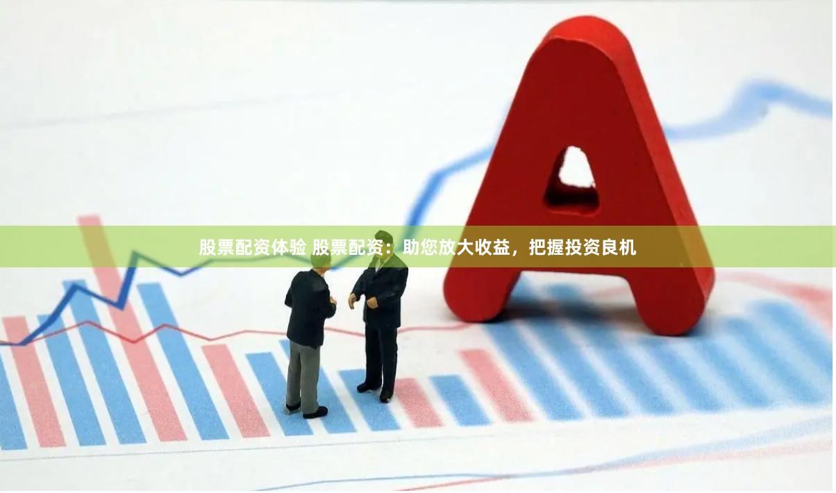 股票配资体验 股票配资：助您放大收益，把握投资良机