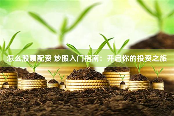 怎么股票配资 炒股入门指南：开启你的投资之旅