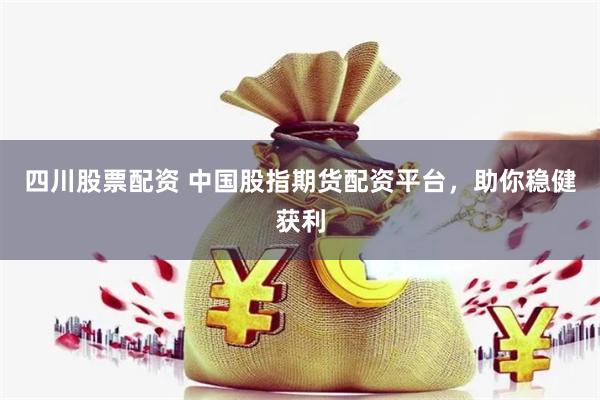 四川股票配资 中国股指期货配资平台，助你稳健获利